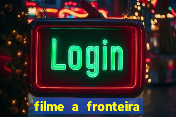 filme a fronteira 2007 completo dublado